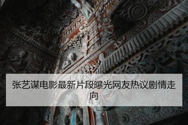 张艺谋电影最新片段曝光网友热议剧情走向